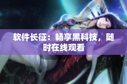 软件长征：畅享黑科技，随时在线观看