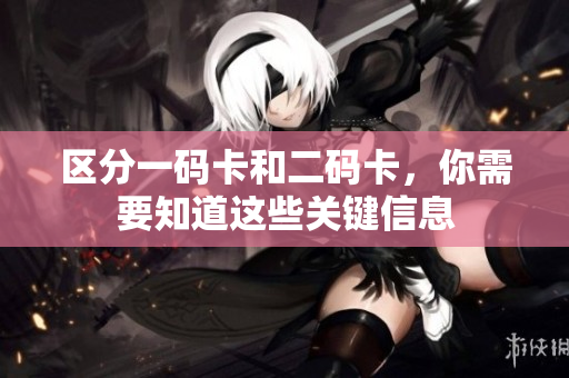 区分一码卡和二码卡，你需要知道这些关键信息