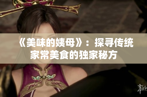 《美味的姨母》：探寻传统家常美食的独家秘方