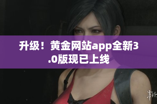 升级！黄金网站app全新3.0版现已上线