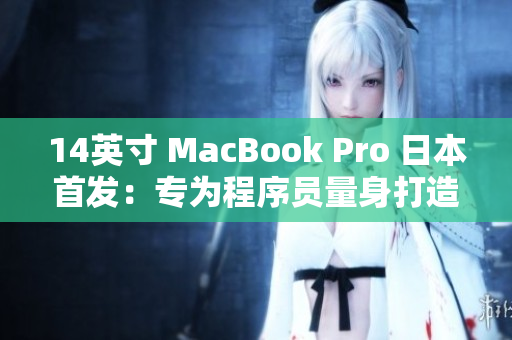 14英寸 MacBook Pro 日本首发：专为程序员量身打造