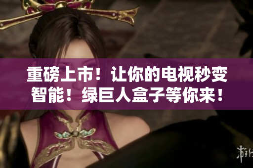 重磅上市！让你的电视秒变智能！绿巨人盒子等你来！