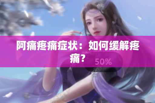 阿痛疼痛症状：如何缓解疼痛？