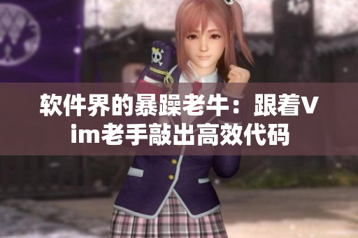 软件界的暴躁老牛：跟着Vim老手敲出高效代码