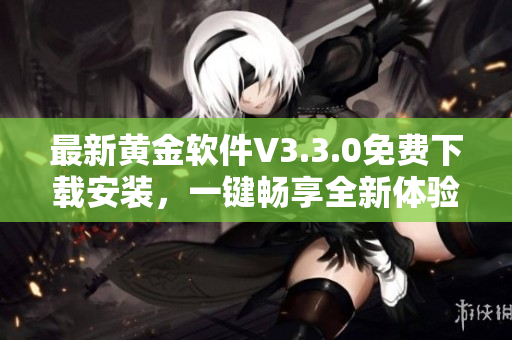 最新黄金软件V3.3.0免费下载安装，一键畅享全新体验