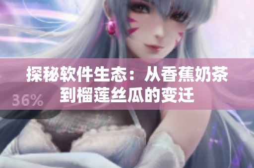 探秘软件生态：从香蕉奶茶到榴莲丝瓜的变迁
