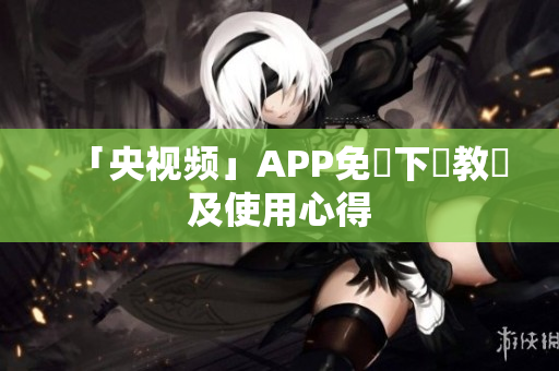 「央视频」APP免費下載教學及使用心得