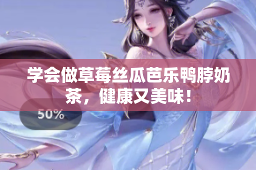 学会做草莓丝瓜芭乐鸭脖奶茶，健康又美味！