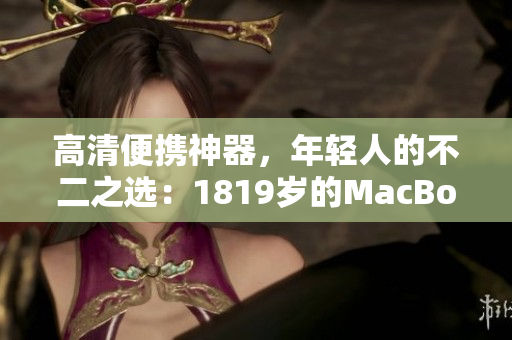 高清便携神器，年轻人的不二之选：1819岁的MacBook Pro