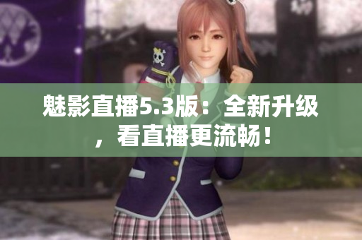 魅影直播5.3版：全新升级，看直播更流畅！