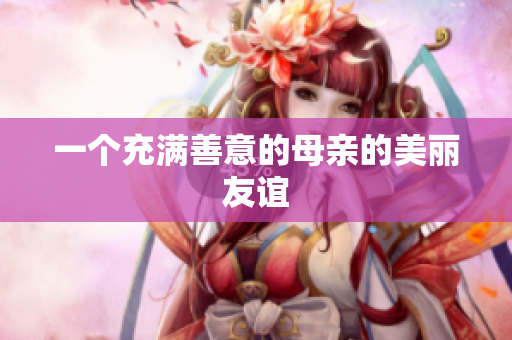 一个充满善意的母亲的美丽友谊