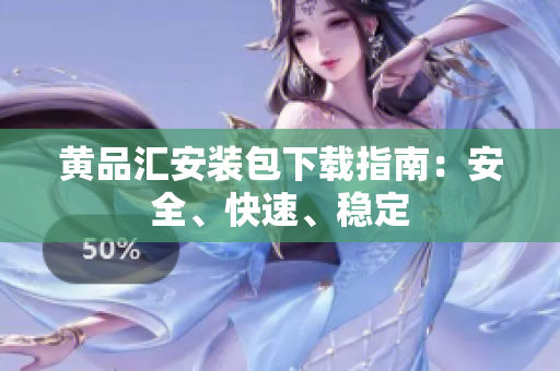 黄品汇安装包下载指南：安全、快速、稳定