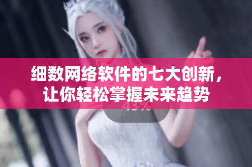 细数网络软件的七大创新，让你轻松掌握未来趋势