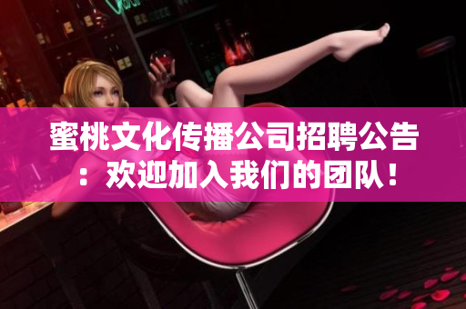 蜜桃文化传播公司招聘公告：欢迎加入我们的团队！