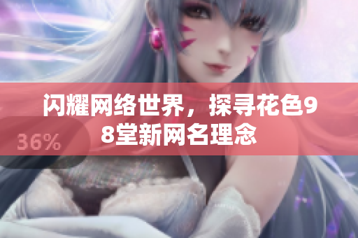 闪耀网络世界，探寻花色98堂新网名理念