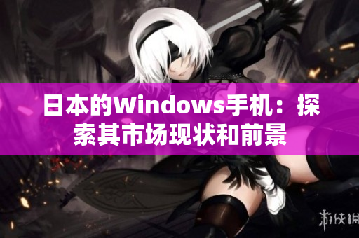 日本的Windows手机：探索其市场现状和前景