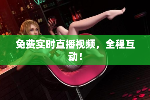 免费实时直播视频，全程互动！