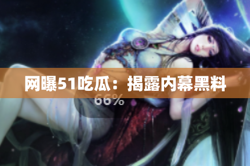网曝51吃瓜：揭露内幕黑料