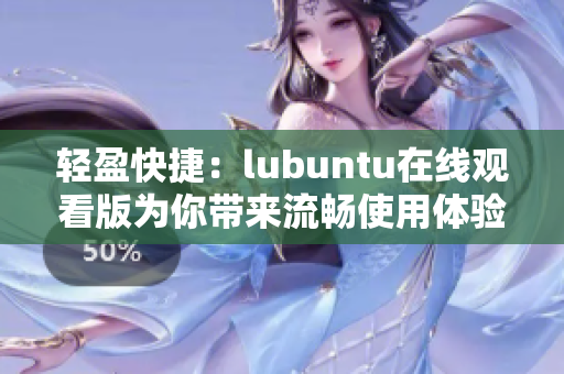 轻盈快捷：lubuntu在线观看版为你带来流畅使用体验