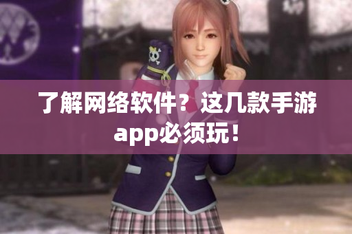 了解网络软件？这几款手游app必须玩！