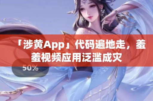 「涉黄App」代码遍地走，羞羞视频应用泛滥成灾