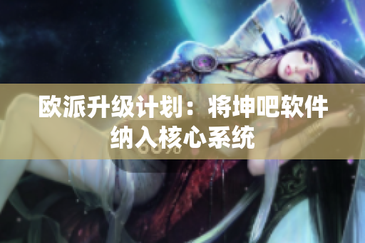 欧派升级计划：将坤吧软件纳入核心系统