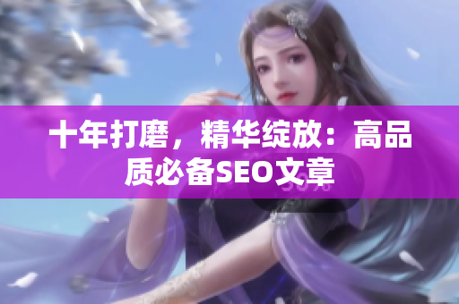 十年打磨，精华绽放：高品质必备SEO文章