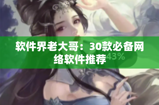 软件界老大哥：30款必备网络软件推荐