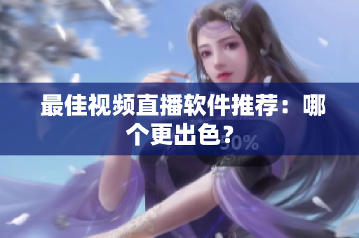  最佳视频直播软件推荐：哪个更出色？