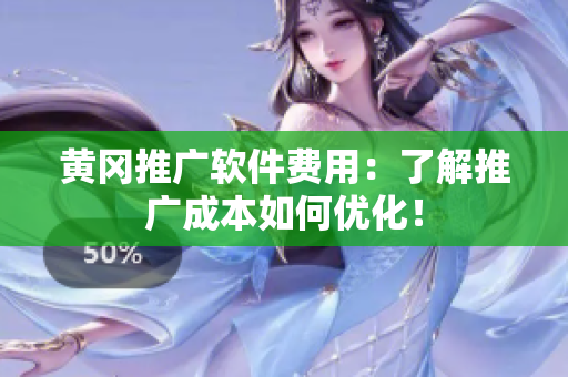 黄冈推广软件费用：了解推广成本如何优化！