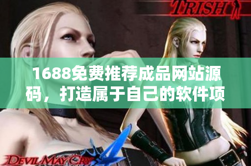 1688免费推荐成品网站源码，打造属于自己的软件项目