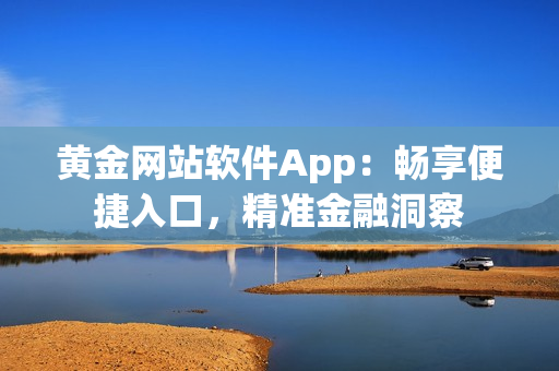 黄金网站软件App：畅享便捷入口，精准金融洞察