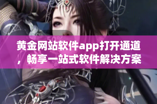 黄金网站软件app打开通道，畅享一站式软件解决方案