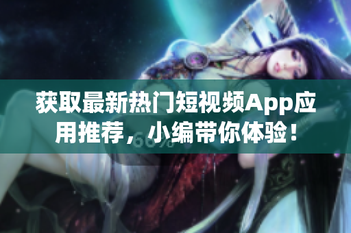 获取最新热门短视频App应用推荐，小编带你体验！