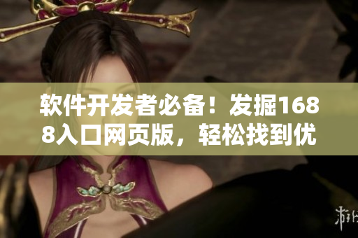 软件开发者必备！发掘1688入口网页版，轻松找到优质软件资源