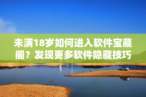 未满18岁如何进入软件宝藏阁？发现更多软件隐藏技巧