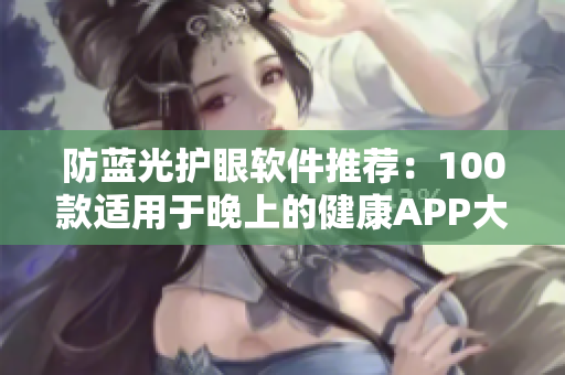 防蓝光护眼软件推荐：100款适用于晚上的健康APP大全