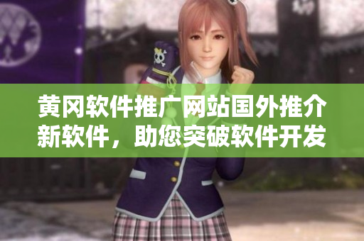 黄冈软件推广网站国外推介新软件，助您突破软件开发困境