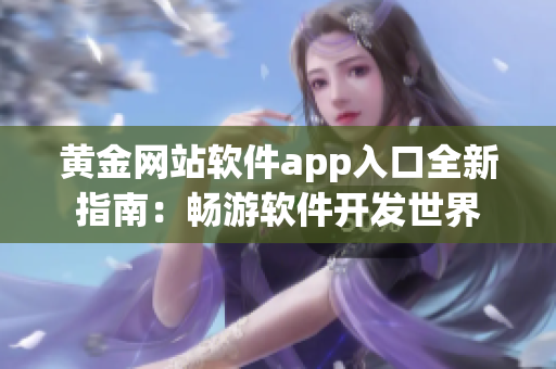 黄金网站软件app入口全新指南：畅游软件开发世界