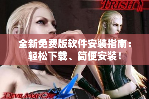 全新免费版软件安装指南：轻松下载、简便安装！