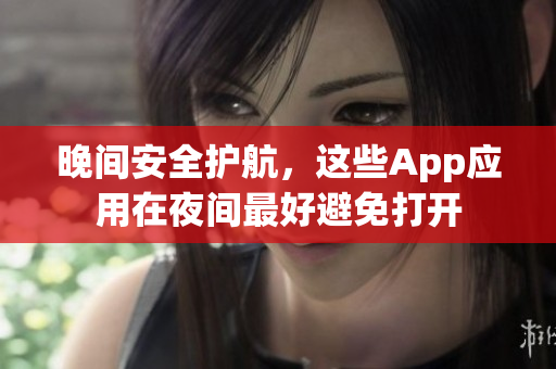 晚间安全护航，这些App应用在夜间最好避免打开