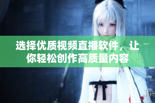 选择优质视频直播软件，让你轻松创作高质量内容