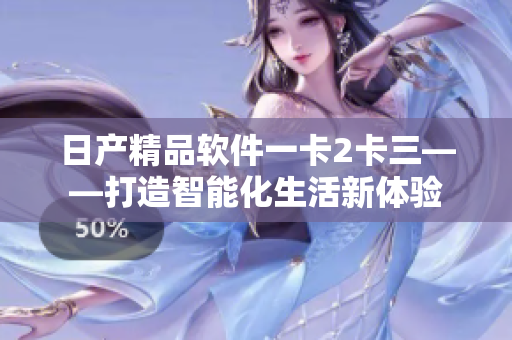 日产精品软件一卡2卡三——打造智能化生活新体验