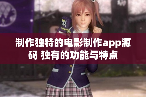 制作独特的电影制作app源码 独有的功能与特点