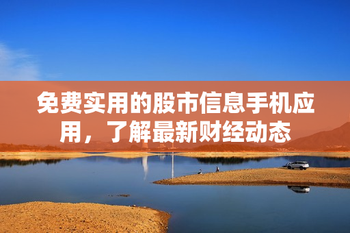免费实用的股市信息手机应用，了解最新财经动态