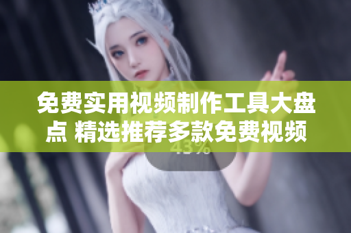 免费实用视频制作工具大盘点 精选推荐多款免费视频软件