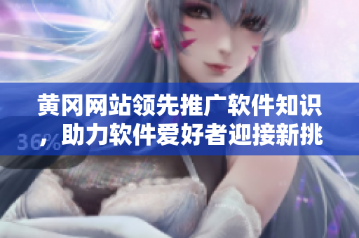 黄冈网站领先推广软件知识，助力软件爱好者迎接新挑战
