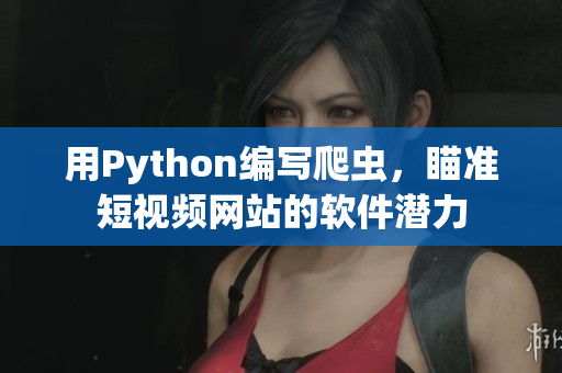 用Python编写爬虫，瞄准短视频网站的软件潜力