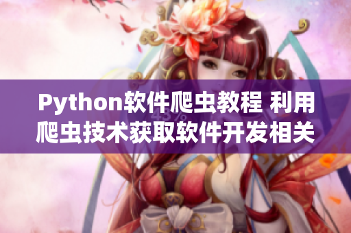 Python软件爬虫教程 利用爬虫技术获取软件开发相关知识