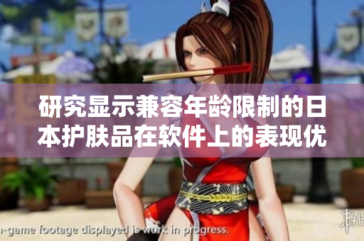研究显示兼容年龄限制的日本护肤品在软件上的表现优势